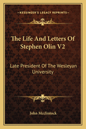 The Life and Letters of Stephen Olin V2: Late President of the Wesleyan University