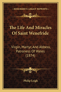 The Life and Miracles of Saint Wenefride: Virgin, Martyr, and Abbess, Patroness of Wales (1874)