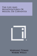 The Life and Misadventures of Miguel de Cervantes - Tomas, Mariano, and Wells, Warre B