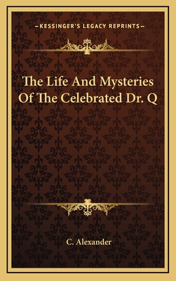 The Life And Mysteries Of The Celebrated Dr. Q - Alexander, C