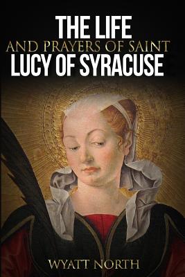 The Life and Prayers of Saint Lucy of Syracuse - North, Wyatt