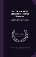 The Life and Public Services of Horatio Seymour: Together With a Complete and Authentic Life of Francis P. Blair, Jr