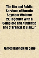 The Life and Public Services of Horatio Seymour (Volume 2); Together with a Complete and Authentic Life of Francis P. Blair, Jr