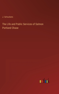 The Life and Public Services of Salmon Portland Chase - Schuckers, J