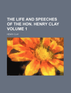 The Life and Speeches of the Hon. Henry Clay (Volume 1)