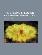 The Life and Speeches of the Hon. Henry Clay