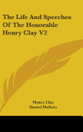 The Life And Speeches Of The Honorable Henry Clay V2