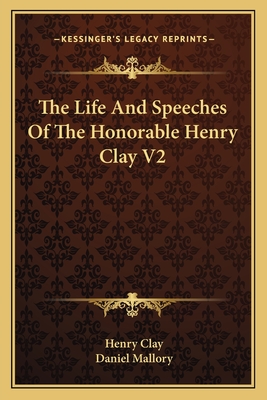 The Life And Speeches Of The Honorable Henry Clay V2 - Clay, Henry, and Mallory, Daniel (Editor)