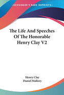 The Life And Speeches Of The Honorable Henry Clay V2