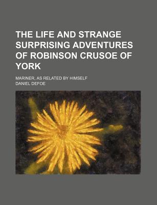 The Life and Strange Surprising Adventures of Robinson Crusoe of York: Mariner, as Related by Himself - Defoe, Daniel