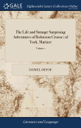 The Life and Strange Surprising Adventures of Robinson Crusoe; of York, Mariner: Who Lived Eight and Twenty Years all Alone in an Uninhabited Island on the Coast of America, Near the Mouth of the Great River Oroonoque of 2; Volume 1