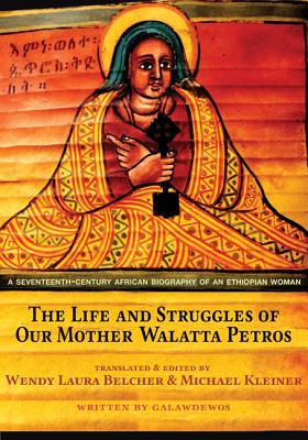 The Life and Struggles of Our Mother Walatta Petros: A Seventeenth-Century African Biography of an Ethiopian Woman - Galawdewos, and Belcher, Wendy Laura (Translated by), and Kleiner, Michael (Translated by)