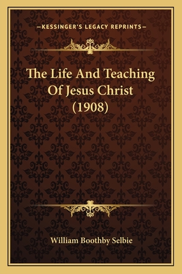 The Life and Teaching of Jesus Christ (1908) - Selbie, William Boothby