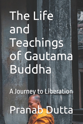 The Life and Teachings of Gautama Buddha: A Journey to Liberation - Dutta, Pranab