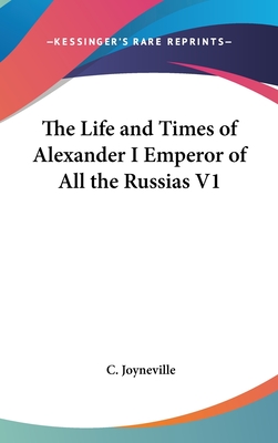 The Life and Times of Alexander I Emperor of All the Russias V1 - Joyneville, C