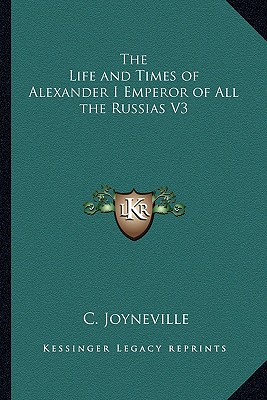 The Life and Times of Alexander I Emperor of All the Russias V3 - Joyneville, C