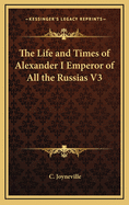 The Life and Times of Alexander I Emperor of All the Russias V3