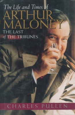 The Life and Times of Arthur Maloney: The Last of the Tribunes - Pullen, Charles