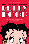 The Life and Times of Betty Boop: The 100-Year History of an Animated Icon