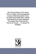 The Life and Times of Col. James Fisk, Jr.: Being a Full and Impartial Account of the Remarkable Career of a Most Remarkable Man; Together with Sketches of All the Important Personages with Whom He Was Thrown in Contact (Classic Reprint)