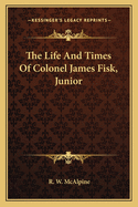 The Life and Times of Colonel James Fisk, Junior