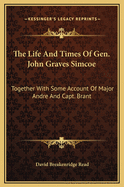 The Life and Times of Gen. John Graves Simcoe: Together with Some Account of Major Andre and Capt. Brant