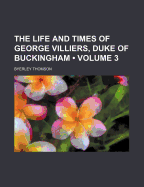 The Life and Times of George Villiers, Duke of Buckingham; Volume 3