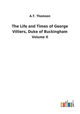 The Life and Times of George Villiers, Duke of Buckingham - Thomson, A T