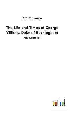 The Life and Times of George Villiers, Duke of Buckingham - Thomson, A T