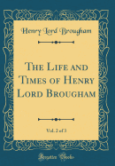 The Life and Times of Henry Lord Brougham, Vol. 2 of 3 (Classic Reprint)
