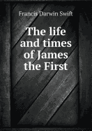 The Life and Times of James the First