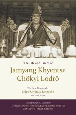 The Life and Times of Jamyang Khyentse Chkyi Lodr: The Great Biography by Dilgo Khyentse Rinpoche and Other Stories - Khyentse, Dilgo, and Tobgyal, Orgyen, and Rinpoche, Drubgyud Tenzin (Translated by)