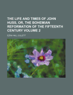 The Life and Times of John Huss, Or, the Bohemian Reformation of the Fifteenth Century, Volume 2