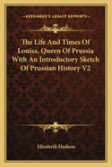 The Life and Times of Louisa, Queen of Prussia: With an Introductory Sketch of Prussian History, Volume 2