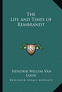 The Life and Times of Rembrandt - Van Loon, Hendrik Willem