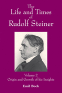 The Life and Times of Rudolf Steiner: Volume 2: Origin and Growth of His Insights