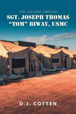 The Life and Times of Sgt. Joseph Thomas "Tom" Biway, USMC - Cotten, D J