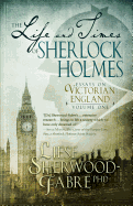 The Life and Times of Sherlock Holmes: Essays on Victorian England, Volume 1