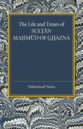 The life and times of Sultan Mahmud of Ghazna