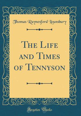 The Life and Times of Tennyson (Classic Reprint) - Lounsbury, Thomas Raynesford