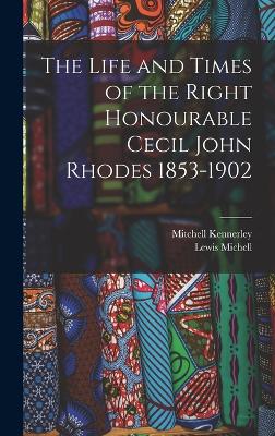 The Life and Times of the Right Honourable Cecil John Rhodes 1853-1902 - Michell, Lewis, and Mitchell Kennerley (Creator)