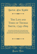 The Life and Times of Thomas Smith, 1745-1809: A Pennsylvania Member of the Continental Congress; Formerly Associated with the Historical Work of the Pennsylvania Bar Association, Member of the Pennsylvania Historical Society and of the American Historica