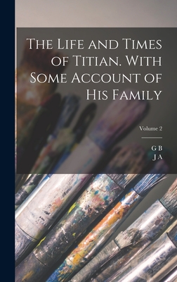 The Life and Times of Titian. With Some Account of his Family; Volume 2 - Crowe, J A 1825-1896, and Cavalcaselle, G B 1820-1897