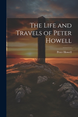 The Life and Travels of Peter Howell - Howell, Peter