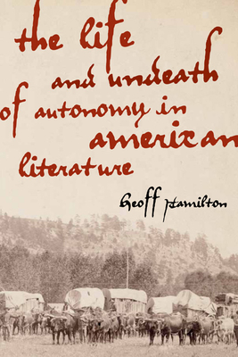 The Life and Undeath of Autonomy in American Literature - Hamilton, Geoff