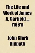 The Life and Work of James A. Garfield ... (1881)