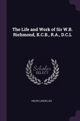 The Life and Work of Sir W.B. Richmond, K.C.B., R.A., D.C.L - Lascelles, Helen