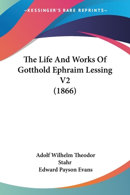 The Life And Works Of Gotthold Ephraim Lessing V2 (1866) - Stahr, Adolf Wilhelm Theodor, and Evans, Edward Payson (Translated by)