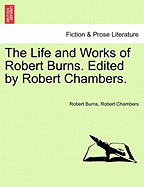 The Life and Works of Robert Burns. Edited by Robert Chambers.