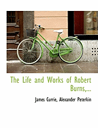 The Life and Works of Robert Burns,